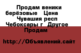Продам веники берёзовые › Цена ­ 40 - Чувашия респ., Чебоксары г. Другое » Продам   